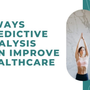 7 Ways Predictive Analysis Can Improve Healthcare