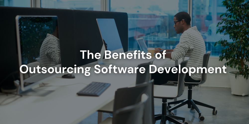 The Benefits of  Outsourcing Software Development