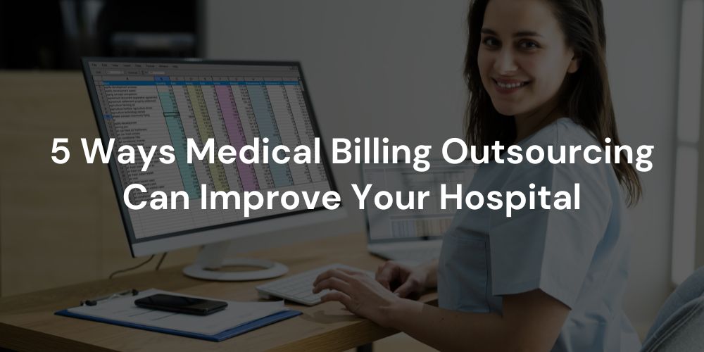 5 Ways Medical Billing Outsourcing Can Improve Your Hospital