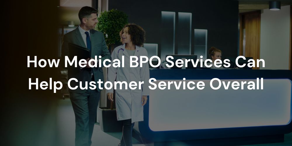 How Medical BPO Services Can Help Customer Service Overall