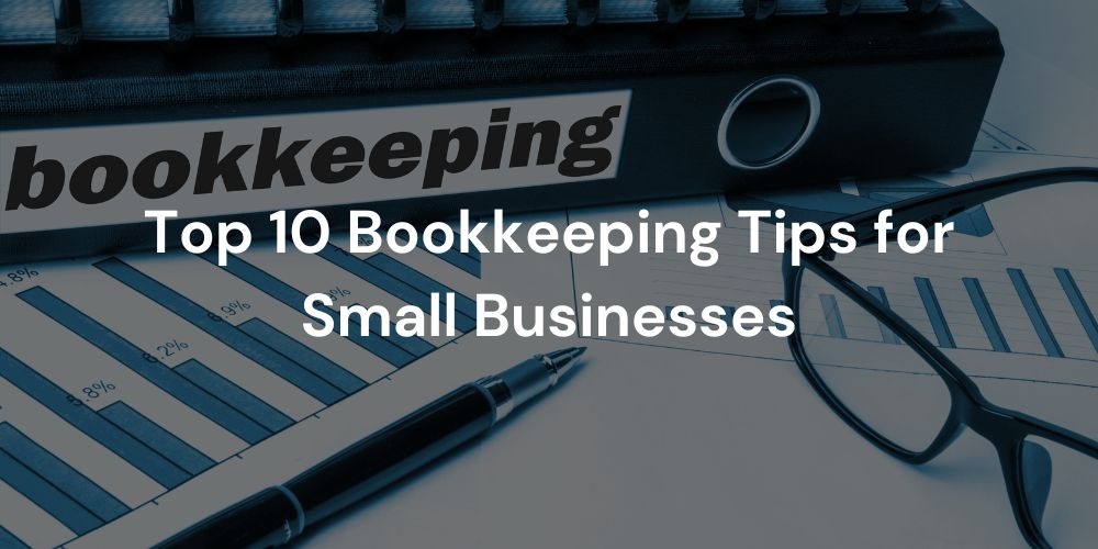 Top 10 Bookkeeping Tips for Small Businesses