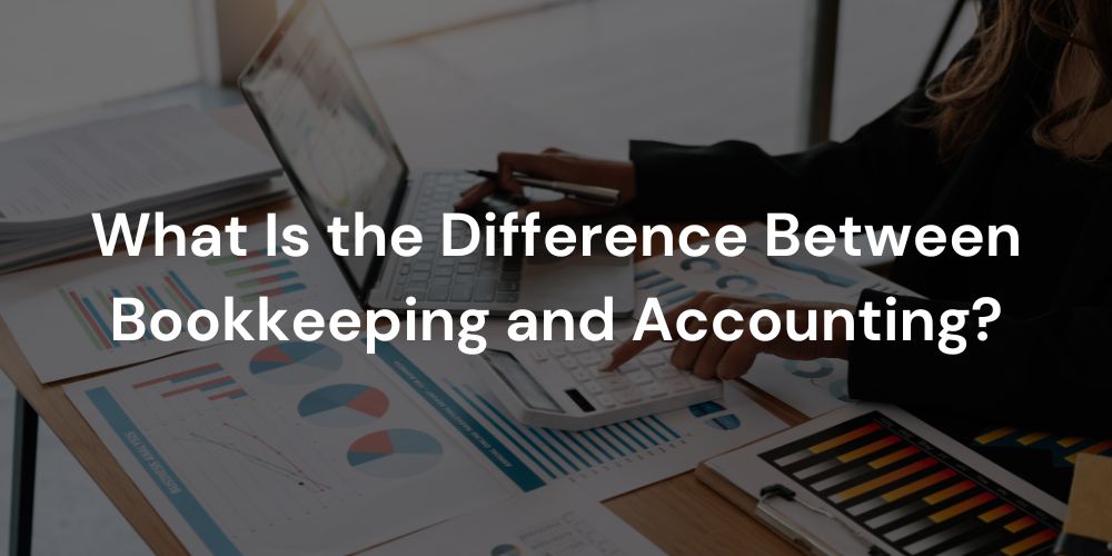 What Is the Difference Between Bookkeeping and Accounting?
