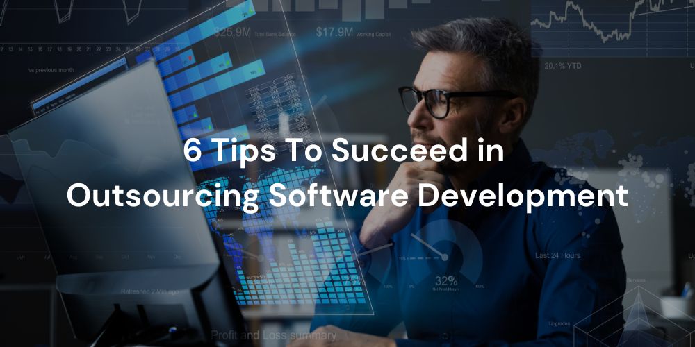 6 Tips To Succeed in Outsourcing Software Development