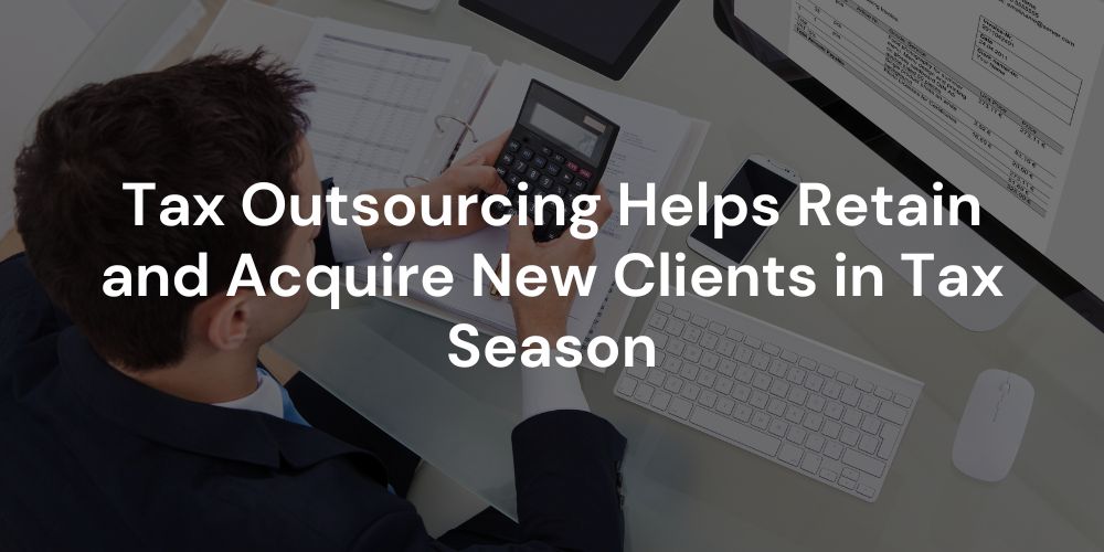 Tax Outsourcing Helps Retain and Acquire New Clients in Tax Season