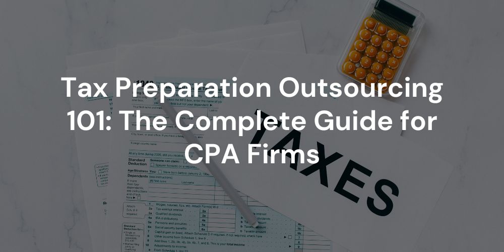Tax Preparation Outsourcing 101: The Complete Guide for CPA Firms