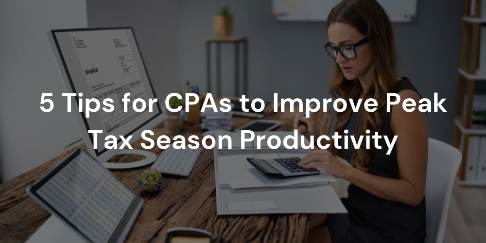 5 Tips for CPAs to Improve Peak Tax Season Productivity