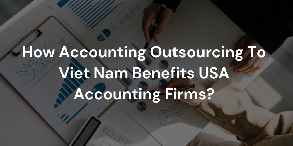 How Accounting Outsourcing To Viet Nam Benefits USA Accounting Firms?