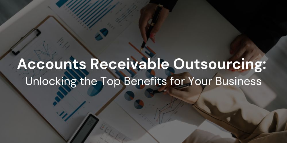 Unlocking the Top Benefits of Accounts Receivable Outsourcing for Your Business