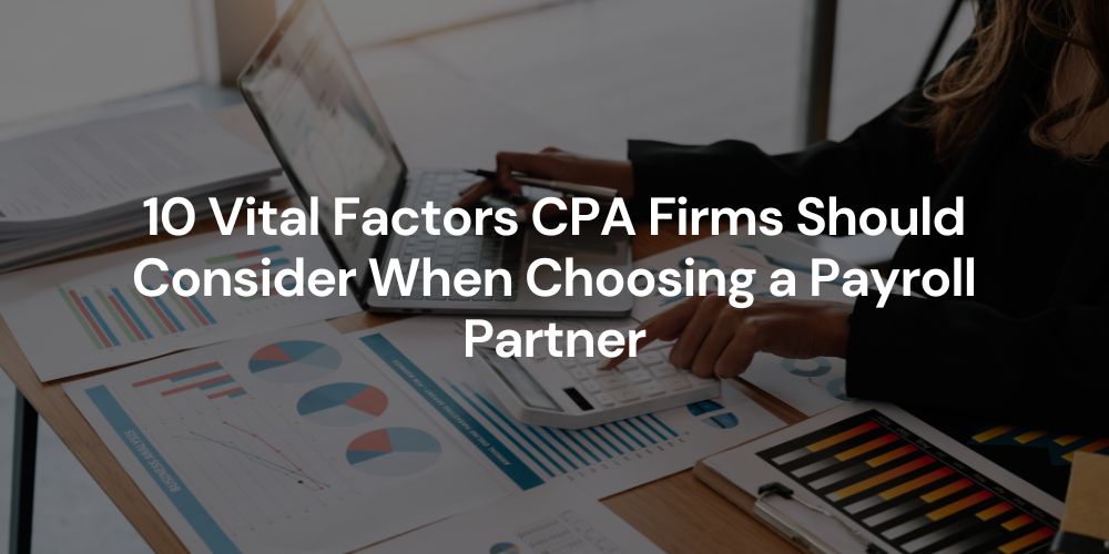 10 Vital Factors CPA Firms Should Consider When Choosing a Payroll Partner
