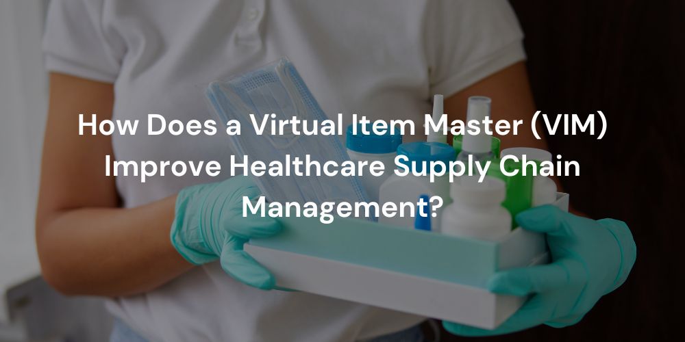 How Does a Virtual Item Master (VIM) Improve Healthcare Supply Chain Management?